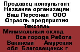 Продавец-консультант › Название организации ­ Ваш Персонал, ООО › Отрасль предприятия ­ Текстиль › Минимальный оклад ­ 38 000 - Все города Работа » Вакансии   . Амурская обл.,Благовещенск г.